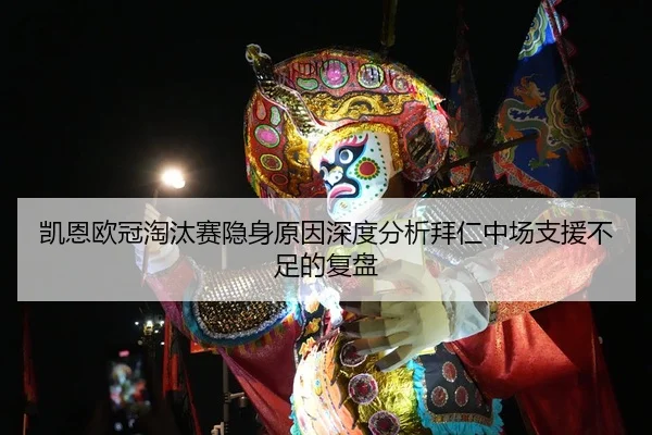 凯恩欧冠淘汰赛隐身原因深度分析拜仁中场支援不足的复盘