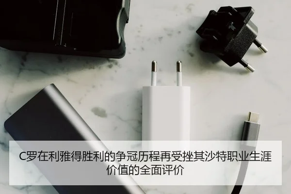 C罗在利雅得胜利的争冠历程再受挫其沙特职业生涯价值的全面评价