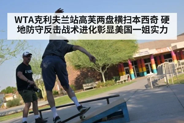 WTA克利夫兰站高芙两盘横扫本西奇 硬地防守反击战术进化彰显美国一姐实力
