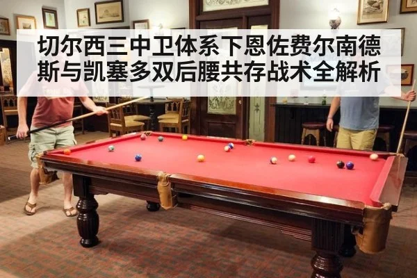 切尔西三中卫体系下恩佐费尔南德斯与凯塞多双后腰共存战术全解析