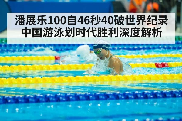 潘展乐100自46秒40破世界纪录 中国游泳划时代胜利深度解析