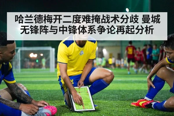 哈兰德梅开二度难掩战术分歧 曼城无锋阵与中锋体系争论再起分析