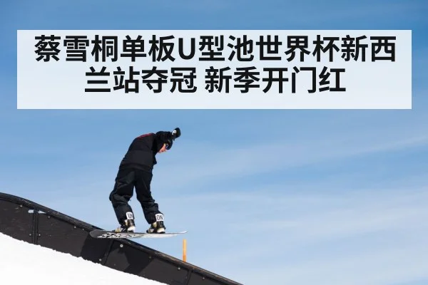 蔡雪桐单板U型池世界杯新西兰站夺冠 新季开门红