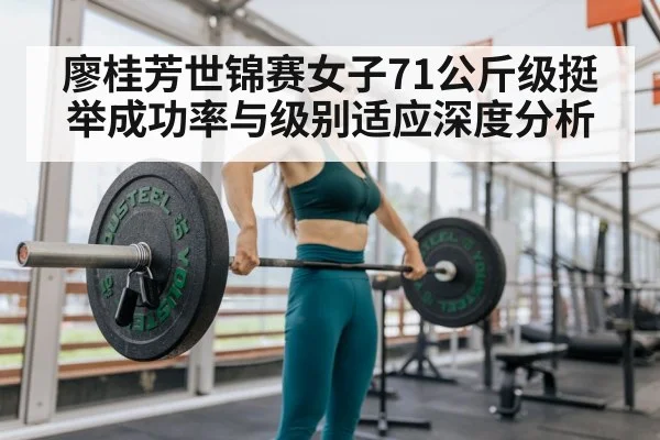 廖桂芳世锦赛女子71公斤级挺举成功率与级别适应深度分析