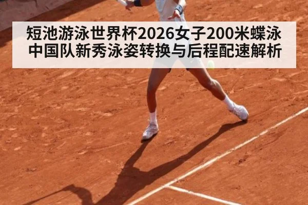 短池游泳世界杯2026女子200米蝶泳 中国队新秀泳姿转换与后程配速解析