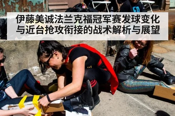 伊藤美诚法兰克福冠军赛发球变化与近台抢攻衔接的战术解析与展望