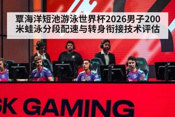 覃海洋短池游泳世界杯2026男子200米蛙泳分段配速与转身衔接技术评估