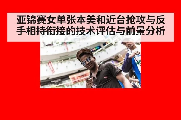 亚锦赛女单张本美和近台抢攻与反手相持衔接的技术评估与前景分析