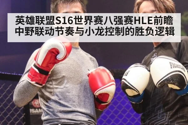 英雄联盟S16世界赛八强赛HLE前瞻 中野联动节奏与小龙控制的胜负逻辑