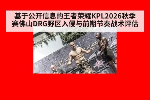 基于公开信息的王者荣耀KPL2026秋季赛佛山DRG野区入侵与前期节奏战术评估